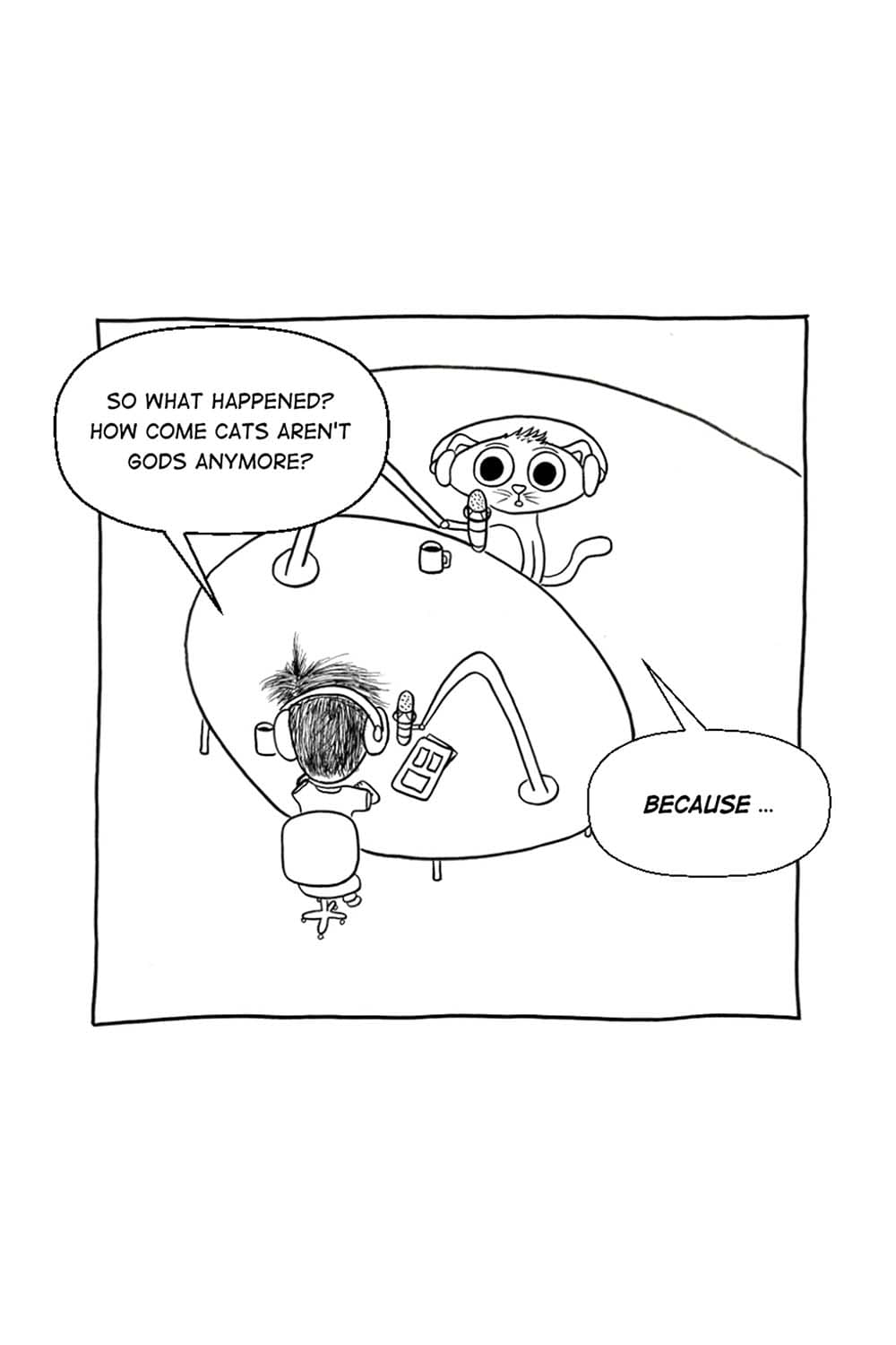 (Back to Inpho and Hiroki in the podcast studio.) Inpho: So what happened? How come cats aren't gods anymore? Hiroki: Because!...