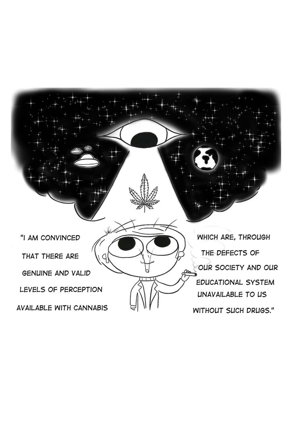 Carl Sagan blows a cloud of smoke inside which is an image of the stars in outerspace plus a spaceship, planet earth, and a large eyeball looking down on a marijuana leaf. CS: I am convinced that there are genuine and valid levels of perception available with cannabis which are, through the defects of our society and our educational system, unavailable to us without such drugs.