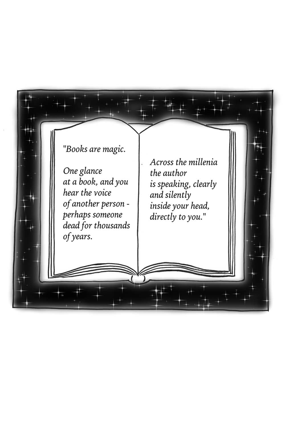 (Cartoon of an open book in outer space.) CS: Books are magic. One glance at a book, and you hear the voice of another person--perhaps someone dead for thousands of years. Across the millennia the author is speaking, clearly and silently inside your head, directly to you.