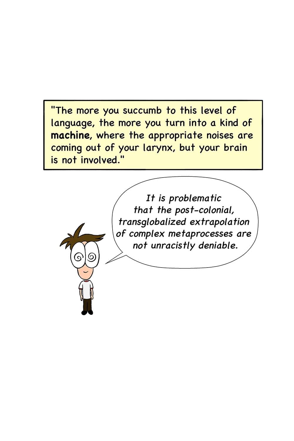 18 - Orwell: The more you succumb to this level of language, the more you turn into a kind of machine, where the appropriate noises are coming out of your larynx, but your brain is not involved. (Cartoon of Inpho brainwashed saying, 'It is problematic that the post-colonial, transglobalized extrapolation of complex metaprocesses are not unracistly deniable.')