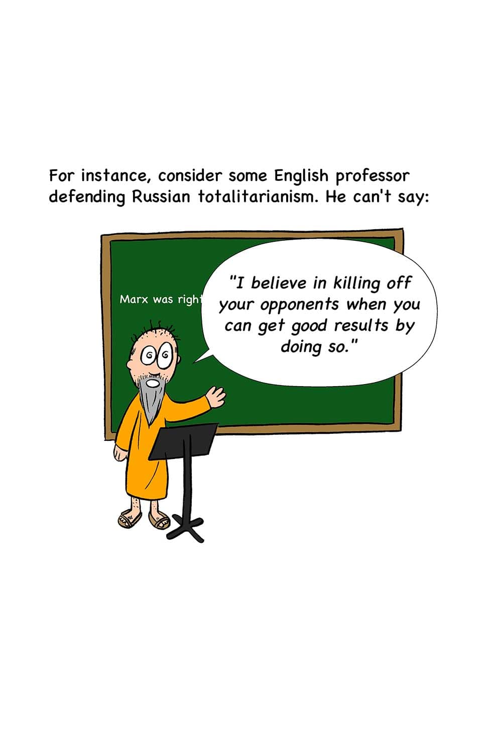 21 - Orwell: For instance, consider some English professor defending Russian totalitarianism. He can't say: (Cartoon of the same raggedy professor saying, 'I believe in killing off your opponents when you can get good results by doing so.')