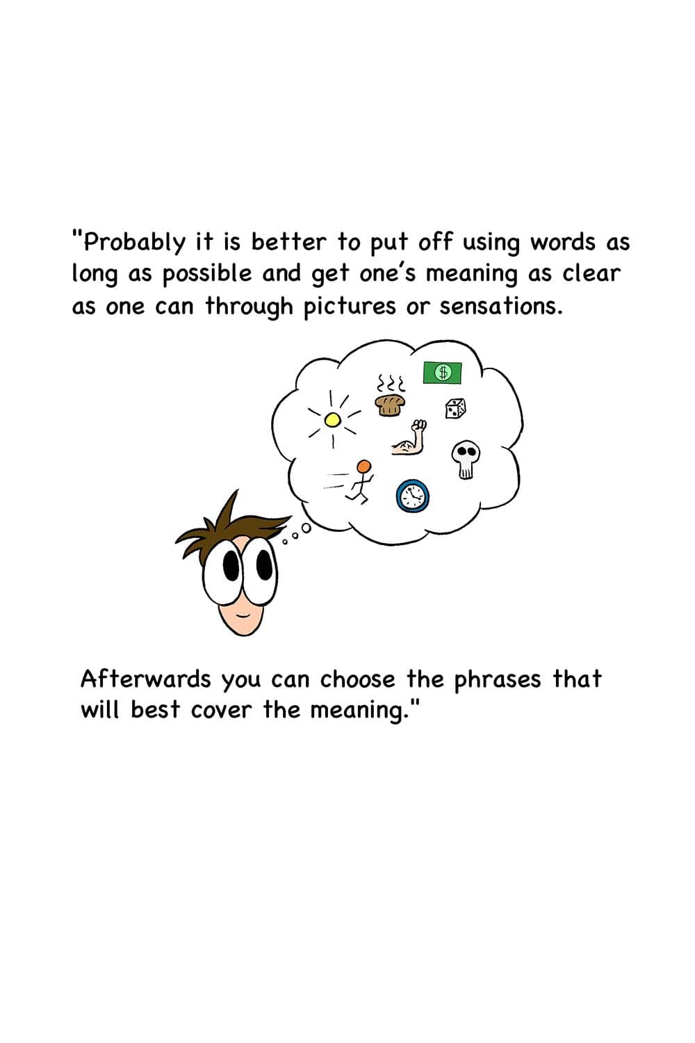 27 - (Cartoon of Inpho thinking of the images from the reading.) Probably it is better to put off using words as long as possible and get one’s meaning as clear as one can through pictures or sensations. Afterwards you can choose the phrases that will best cover the meaning.