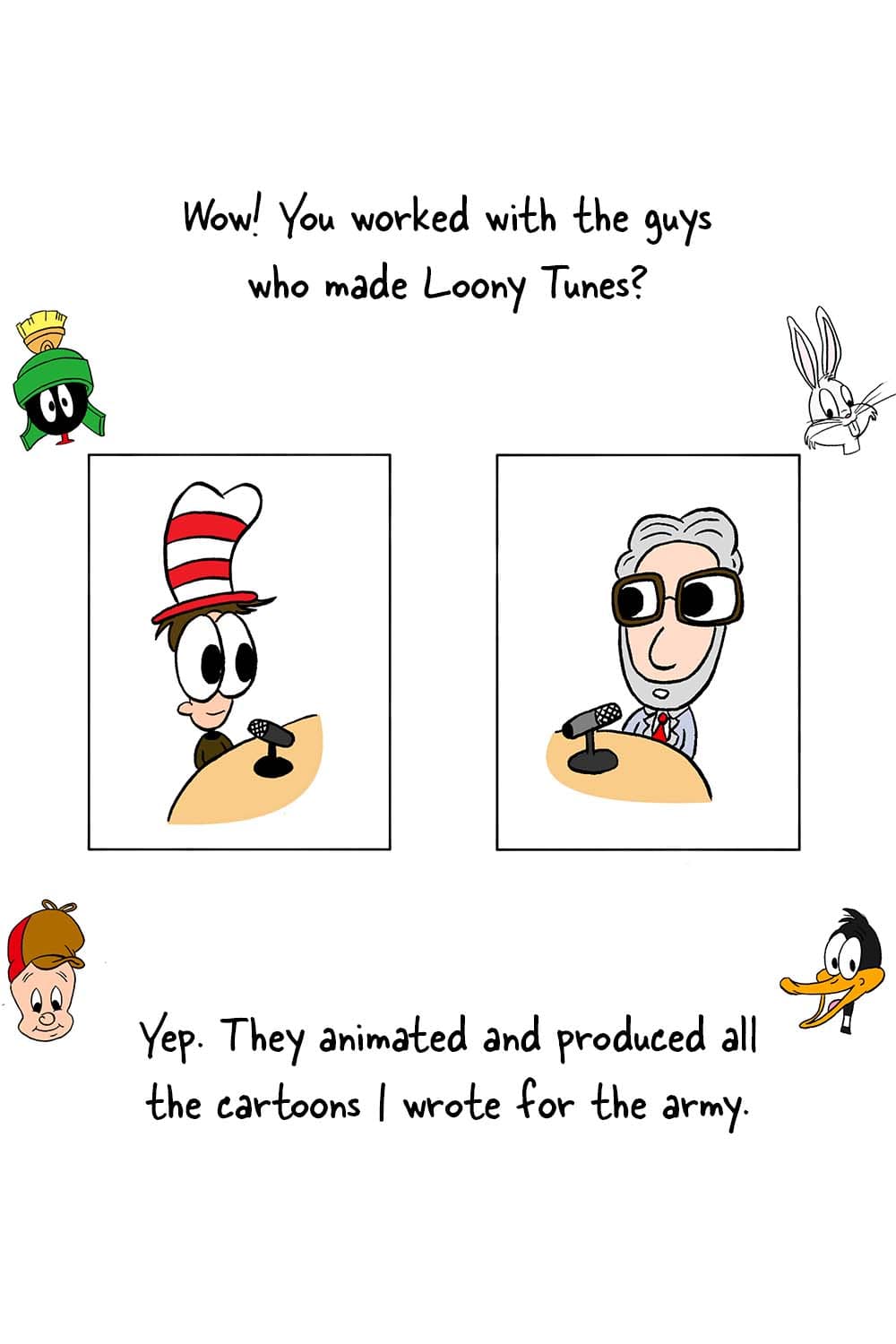(Inpho and Dr. Seuss in studio with cartoon images circling them.) Inpho: 'Wow! You worked with the guys who made Loony Tunes?' Dr. Seuss: 'Yep. They animated and produced all the cartoons I wrote for the army.'