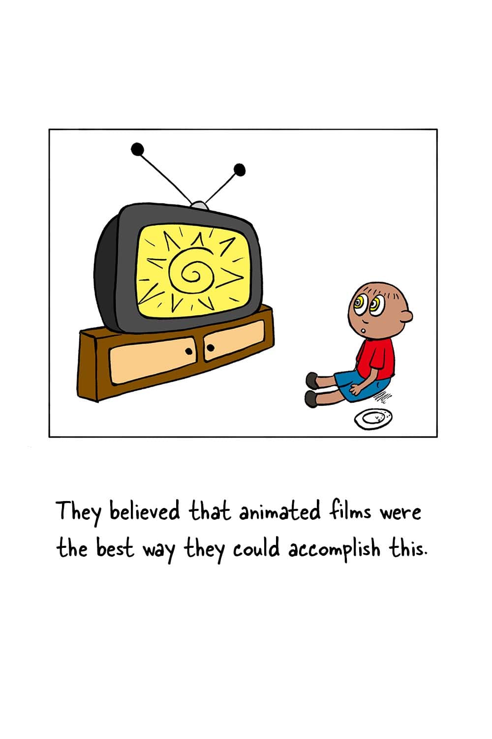 (Kid mesmerized, sitting in front of the TV.) Dr. Seuss: 'They believed that animated films were the best way they could accomplish this.'