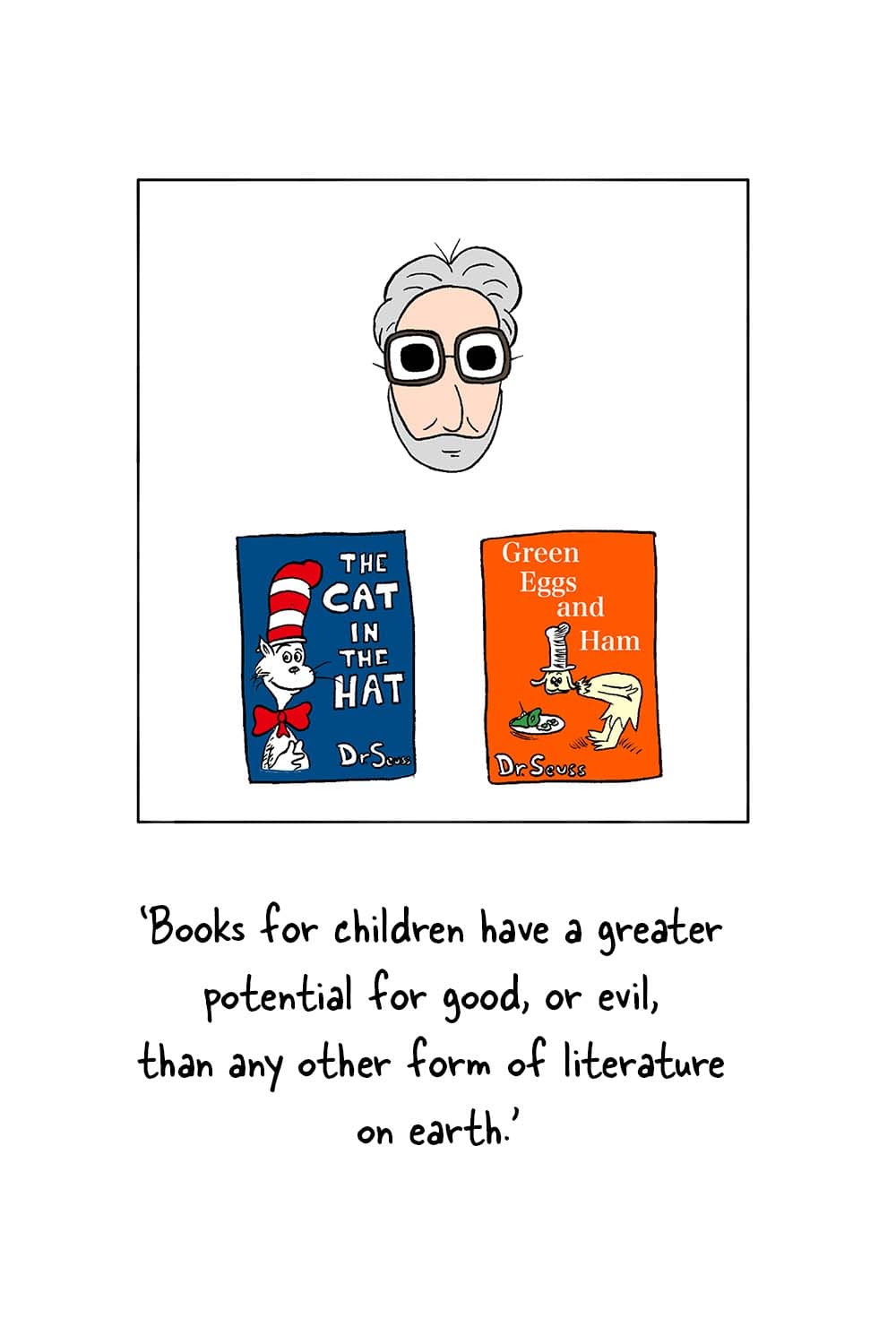 (Dr. Seuss profile above his two most famous books.) Dr. Seuss: 'Books for children have a greater potential for good, or evil, than any other form of literature on earth.'