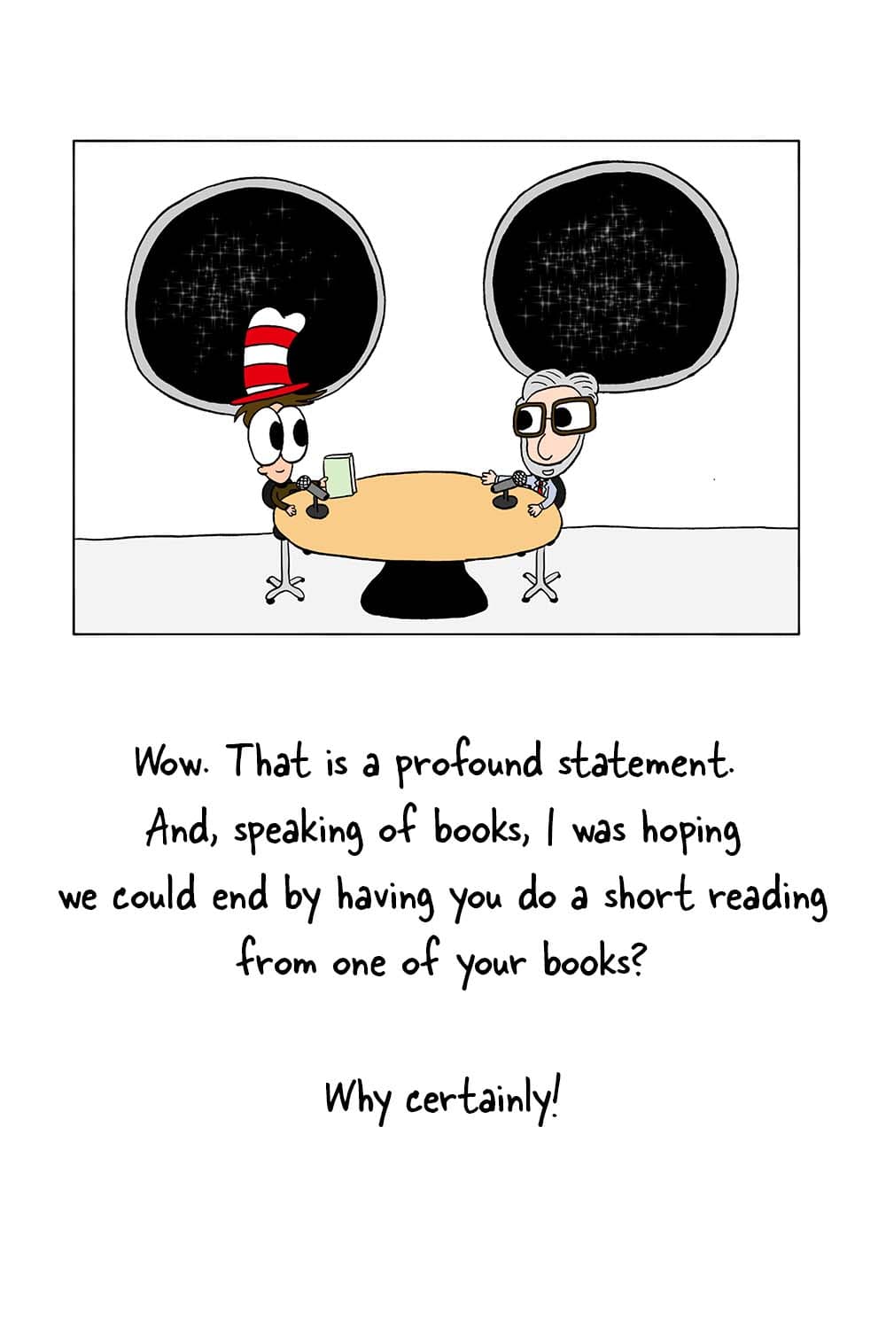 (Inpho and Dr. Seuss in studio.) Inpho: 'Wow. That is a profound statement. And, speaking of books, I was hoping we could end by having you do a short reading from one of your books?' Dr. Seuss: 'Why certainly!'